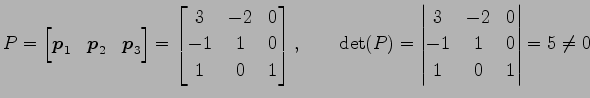 $\displaystyle P= \begin{bmatrix}\vec{p}_1 & \vec{p}_2 & \vec{p}_3 \end{bmatrix}...
...P)= \begin{vmatrix}3 & -2 & 0 \\ -1 & 1 & 0 \\ 1 & 0 & 1 \end{vmatrix} =5\neq 0$