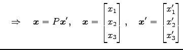 $\displaystyle \quad\Rightarrow\quad \vec{x}=P\vec{x}', \quad \vec{x}= \begin{bm...
...end{bmatrix}, \quad \vec{x}'= \begin{bmatrix}x'_1 \\ x'_2 \\ x'_3 \end{bmatrix}$