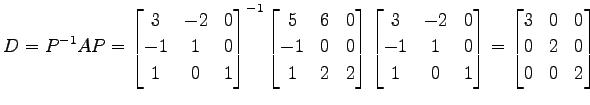 $\displaystyle D=P^{-1}AP= \begin{bmatrix}3 & -2 & 0 \\ -1 & 1 & 0 \\ 1 & 0 & 1 ...
...end{bmatrix} = \begin{bmatrix}3 & 0 & 0 \\ 0 & 2 & 0 \\ 0 & 0 & 2 \end{bmatrix}$