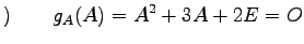 $\displaystyle )\qquad g_A(A)=A^2+3A+2E=O$