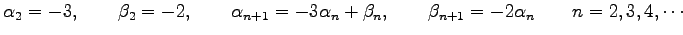 $\displaystyle \alpha_{2}=-3, \qquad \beta_{2}=-2, \qquad \alpha_{n+1}=-3\alpha_n+\beta_n, \qquad \beta_{n+1}=-2\alpha_n \qquad n=2,3,4,\cdots$
