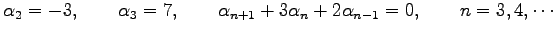 $\displaystyle \alpha_{2}=-3, \qquad \alpha_{3}=7, \qquad \alpha_{n+1}+3\alpha_{n}+2\alpha_{n-1}=0, \qquad n=3,4,\cdots$