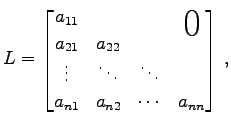 $\displaystyle L= \begin{bmatrix}a_{11} & & & \smash{\lower1.7ex\hbox{\text{\hug...
...vdots & \ddots & \ddots & \\ a_{n1} & a_{n2} & \cdots & a_{nn} \end{bmatrix}\,,$