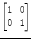 $ \displaystyle{
\begin{bmatrix}
1 & 0 \\
0 & 1
\end{bmatrix}}$