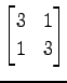 $ \displaystyle{
\begin{bmatrix}
3 & 1 \\
1 & 3
\end{bmatrix}}$
