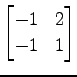 $ \displaystyle{
\begin{bmatrix}
-1 & 2 \\
-1 & 1
\end{bmatrix}}$