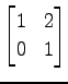 $ \displaystyle{
\begin{bmatrix}
1 & 2 \\
0 & 1
\end{bmatrix}}$