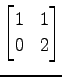$ \displaystyle{
\begin{bmatrix}
1 & 1 \\
0 & 2
\end{bmatrix}}$