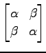 $ \displaystyle{
\begin{bmatrix}
\alpha & \beta \\
\beta & \alpha
\end{bmatrix}}$