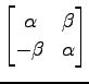 $ \displaystyle{
\begin{bmatrix}
\alpha & \beta \\
-\beta & \alpha
\end{bmatrix}}$
