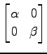 $ \displaystyle{
\begin{bmatrix}
\alpha & 0 \\
0 & \beta
\end{bmatrix}}$