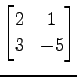 $ \displaystyle{
\begin{bmatrix}
2 & 1 \\
3 & -5
\end{bmatrix}}$