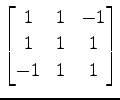 $ \displaystyle{
\begin{bmatrix}
1 & 1 & -1 \\
1 & 1 & 1 \\
-1 & 1 & 1
\end{bmatrix}}$