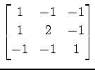 $ \displaystyle{
\begin{bmatrix}
1 & -1 & -1 \\
1 & 2 & -1 \\
-1 & -1 & 1
\end{bmatrix}}$