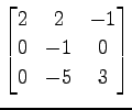 $ \displaystyle{
\begin{bmatrix}
2 & 2 & -1 \\
0 & -1 & 0 \\
0 & -5 & 3
\end{bmatrix}}$