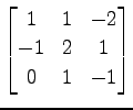 $ \displaystyle{
\begin{bmatrix}
1 & 1 & -2 \\
-1 & 2 & 1 \\
0 & 1 & -1
\end{bmatrix}}$