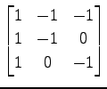 $ \displaystyle{
\begin{bmatrix}
1 & -1 & -1 \\
1 & -1 & 0 \\
1 & 0 & -1
\end{bmatrix}}$