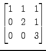 $ \displaystyle{
\begin{bmatrix}
1 & 1 & 1 \\
0 & 2 & 1 \\
0 & 0 & 3
\end{bmatrix}}$