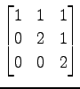 $ \displaystyle{
\begin{bmatrix}
1 & 1 & 1 \\
0 & 2 & 1 \\
0 & 0 & 2
\end{bmatrix}}$