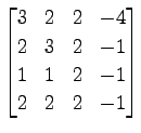 $ \displaystyle{
\begin{bmatrix}
3 & 2 & 2 & -4 \\
2 & 3 & 2 & -1 \\
1 & 1 & 2 & -1 \\
2 & 2 & 2 & -1
\end{bmatrix}}$