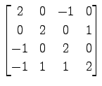 $ \displaystyle{
\begin{bmatrix}
2 & 0 & -1 & 0 \\
0 & 2 & 0 & 1 \\
-1 & 0 & 2 & 0 \\
-1 & 1 & 1 & 2
\end{bmatrix}}$