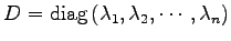 $ D=\mathrm{diag}\,(\lambda_1,\lambda_2,\cdots,\lambda_n)$