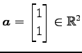 $ \vec{a}=\begin{bmatrix}1 \\ 1\end{bmatrix}\in\mathbb{R}^{2}$
