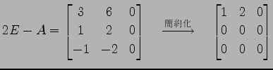 $\displaystyle 2E-A= \begin{bmatrix}3 & 6 & 0 \\ 1 & 2 & 0 \\ -1 &-2 & 0 \end{bm...
...{}}\quad \begin{bmatrix}1 & 2 & 0 \\ 0 & 0 & 0 \\ 0 & 0 & 0 \end{bmatrix}$