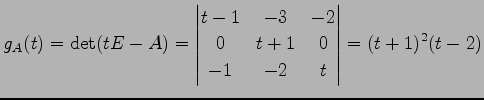 $\displaystyle g_A(t)=\det(tE-A)= \begin{vmatrix}t-1 & -3 & -2 \\ 0 & t+1 & 0 \\ -1 & -2 & t \end{vmatrix} = (t+1)^2(t-2)$
