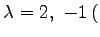 $ \lambda=2,\,\,-1\,($