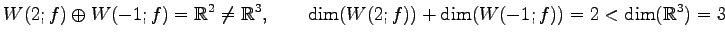 $\displaystyle W(2;f)\oplus W(-1;f)=\mathbb{R}^2\neq\mathbb{R}^3, \qquad \dim(W(2;f))+\dim(W(-1;f))=2<\dim(\mathbb{R}^3)=3$
