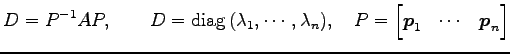 $\displaystyle D=P^{-1}AP, \qquad D=\mathrm{diag}\,(\lambda_1,\cdots,\lambda_n), \quad P= \begin{bmatrix}\vec{p}_1 & \cdots & \vec{p}_n \end{bmatrix}$