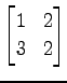 $ \displaystyle{
\begin{bmatrix}
1 & 2 \\
3 & 2
\end{bmatrix}}$