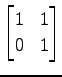 $ \displaystyle{
\begin{bmatrix}
1 & 1 \\
0 & 1
\end{bmatrix}}$