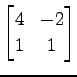 $ \displaystyle{
\begin{bmatrix}
4 & -2 \\
1 & 1
\end{bmatrix}}$