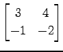 $ \displaystyle{
\begin{bmatrix}
3 & 4 \\
-1 & -2
\end{bmatrix}}$
