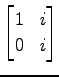 $ \displaystyle{
\begin{bmatrix}
1 & i \\
0 & i
\end{bmatrix}}$