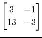 $ \displaystyle{
\begin{bmatrix}
3 & -1 \\
13 & -3
\end{bmatrix}}$