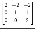 $ \displaystyle{
\begin{bmatrix}
2 & -2 & -2 \\
0 & 1 & 1 \\
0 & 0 & 2
\end{bmatrix}}$