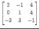 $ \displaystyle{
\begin{bmatrix}
2 & -1 & 4 \\
0 & 1 & 4 \\
-3 & 3 & -1
\end{bmatrix}}$