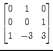 $ \displaystyle{
\begin{bmatrix}
0 & 1 & 0 \\
0 & 0 & 1 \\
1 & -3 & 3
\end{bmatrix}}$