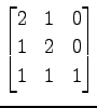 $ \displaystyle{
\begin{bmatrix}
2 & 1 & 0 \\
1 & 2 & 0 \\
1 & 1 & 1
\end{bmatrix}}$