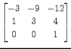 $ \displaystyle{
\begin{bmatrix}
-3 & -9 & -12 \\
1 & 3 & 4 \\
0 & 0 & 1
\end{bmatrix}}$
