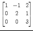 $ \displaystyle{
\begin{bmatrix}
1 & -1 & 2 \\
0 & 2 & 1 \\
0 & 0 & 3
\end{bmatrix}}$