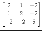 $ \displaystyle{
\begin{bmatrix}
2 & 1 & -2 \\
1 & 2 & -2 \\
-2 & -2 & 5
\end{bmatrix}}$
