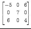 $ \displaystyle{
\begin{bmatrix}
-5 & 0 & 6 \\
0 & 7 & 0 \\
6 & 0 & 4
\end{bmatrix}}$
