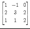 $ \displaystyle{
\begin{bmatrix}
1 & -1 & 0 \\
2 & 3 & 2 \\
1 & 1 & 2
\end{bmatrix}}$