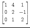 $ \displaystyle{
\begin{bmatrix}
1 & 4 & 1 \\
0 & 2 & -1 \\
0 & 1 & 2
\end{bmatrix}}$
