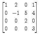 $ \displaystyle{
\begin{bmatrix}
1 & 2 & 0 & 1 \\
0 & -1 & 5 & 4 \\
0 & 0 & 2 & 0 \\
0 & 0 & 0 & 3
\end{bmatrix}}$