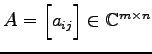 $ A=\begin{bmatrix}a_{ij}\end{bmatrix}\in\mathbb{C}^{m\times n}$